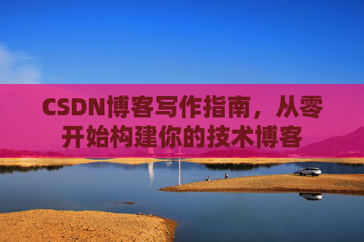 CSDN博客写作指南，从零开始构建你的技术博客